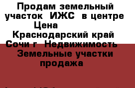 Продам земельный участок (ИЖС) в центре,  › Цена ­ 10 000 000 - Краснодарский край, Сочи г. Недвижимость » Земельные участки продажа   